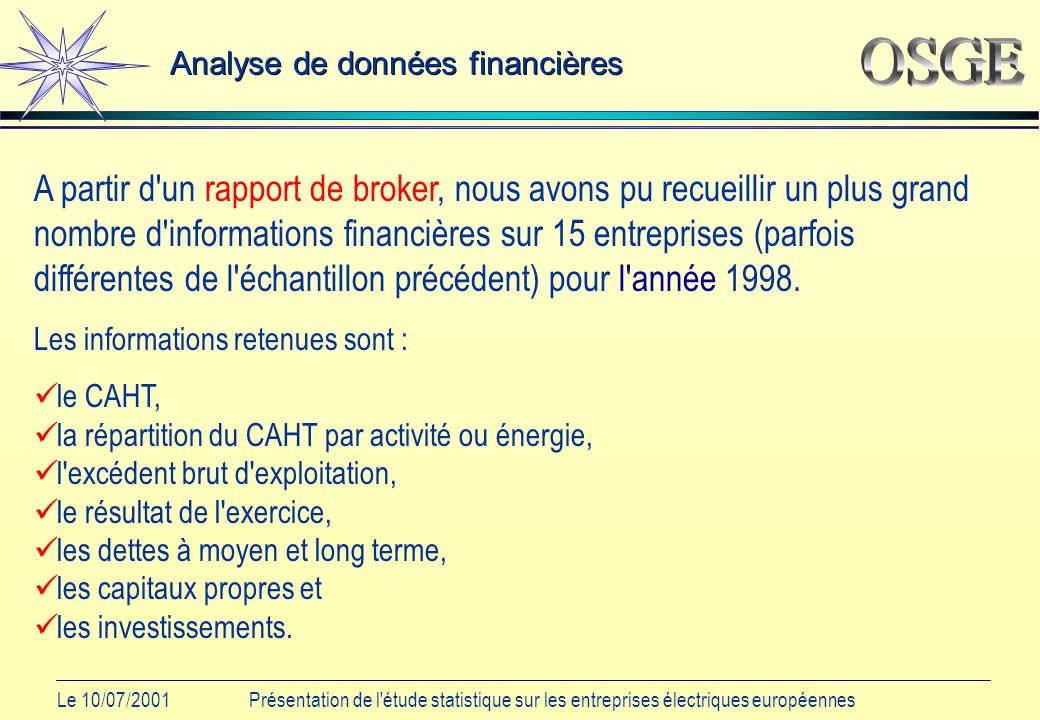 Le 10/07/2001Présentation de l étude statistique sur les entreprises électriques européennes Analyse de données financières A partir d un rapport de broker, nous avons pu recueillir un plus grand nombre d informations financières sur 15 entreprises (parfois différentes de l échantillon précédent) pour l année 1998.