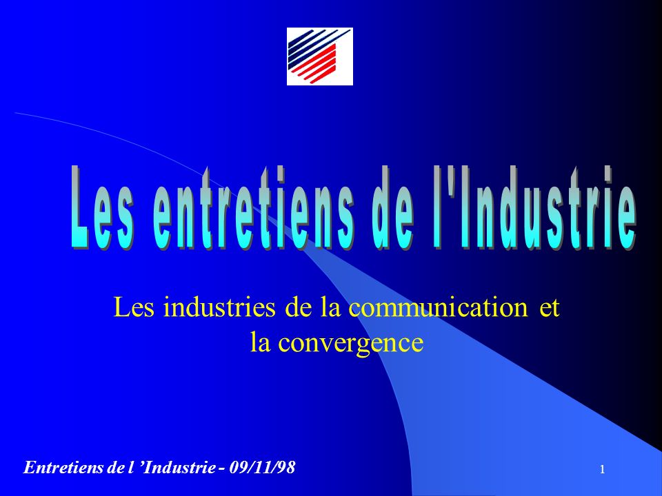 Entretiens de l Industrie - 09/11/98 1 Les industries de la communication et la convergence