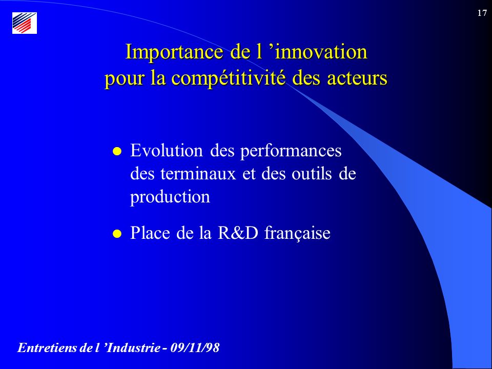 Entretiens de l Industrie - 09/11/98 17 Importance de l innovation pour la compétitivité des acteurs l Evolution des performances des terminaux et des outils de production l Place de la R&D française
