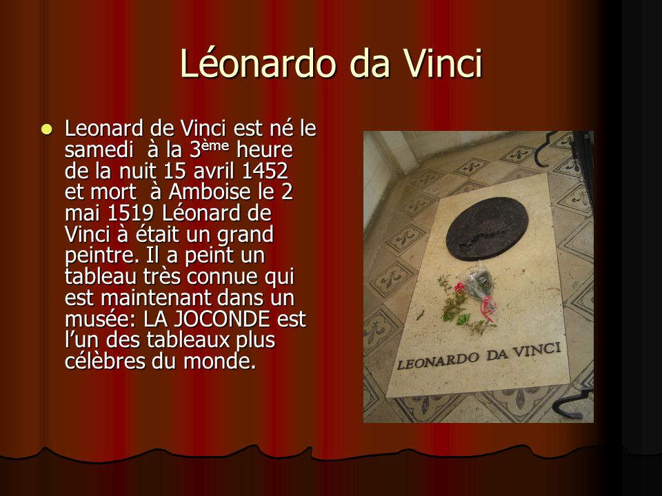 Léonardo da Vinci Leonard de Vinci est né le samedi à la 3 ème heure de la nuit 15 avril 1452 et mort à Amboise le 2 mai 1519 Léonard de Vinci à était un grand peintre.