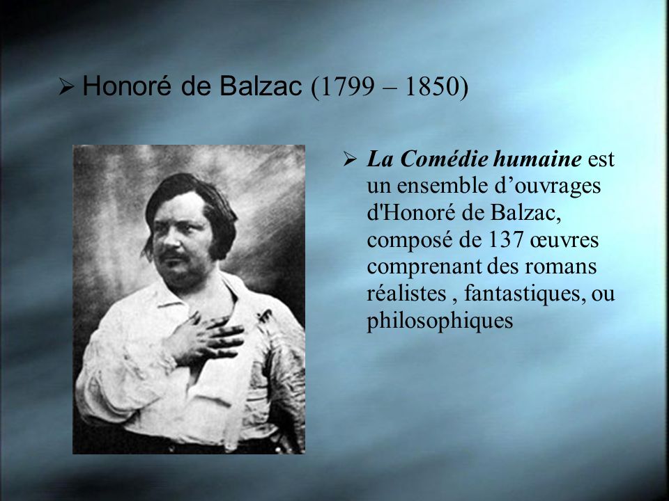 Honoré de Balzac (1799 – 1850) La Comédie humaine est un ensemble douvrages d Honoré de Balzac, composé de 137 œuvres comprenant des romans réalistes, fantastiques, ou philosophiques