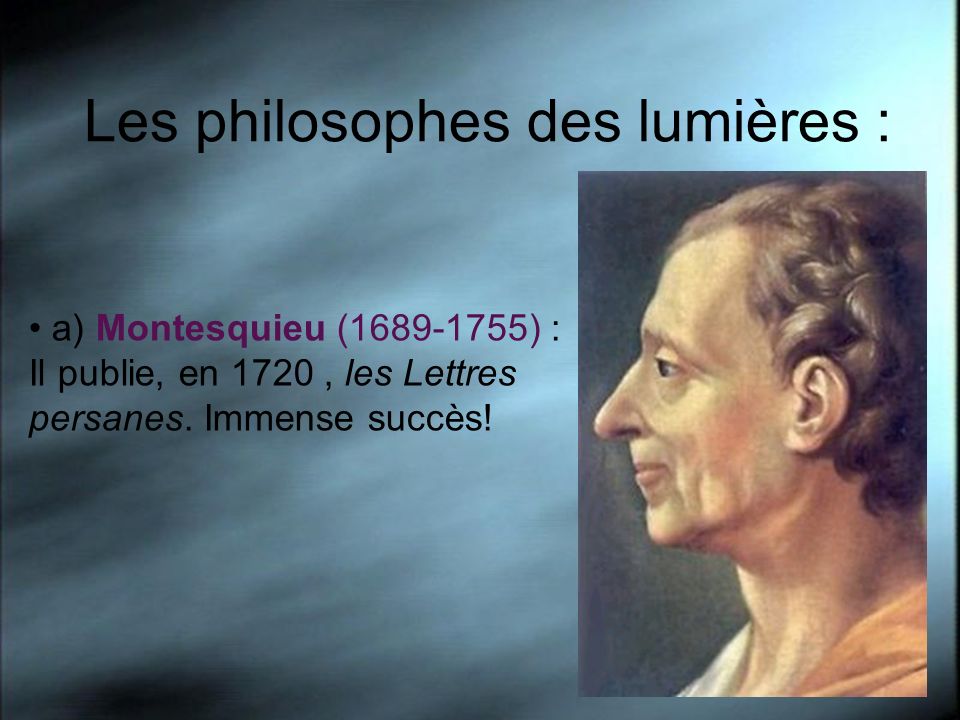 Les philosophes des lumières : a) Montesquieu ( ) : Il publie, en 1720, les Lettres persanes.
