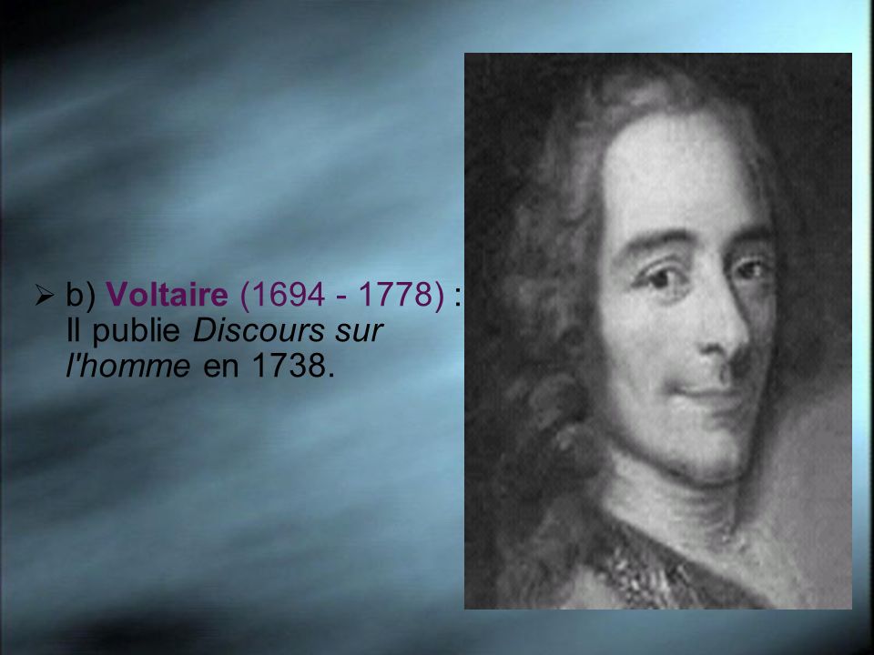 b) Voltaire ( ) : Il publie Discours sur l homme en 1738.
