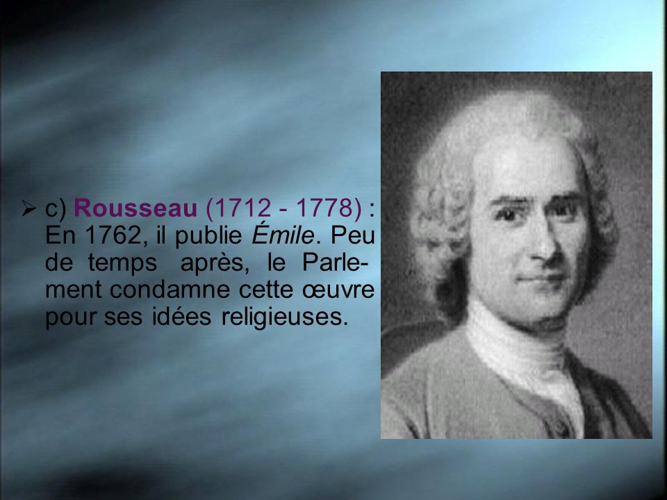 c) Rousseau ( ) : En 1762, il publie Émile.