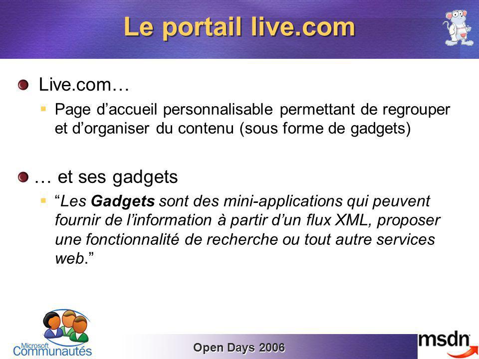 Open Days 2006 Live.com… Page daccueil personnalisable permettant de regrouper et dorganiser du contenu (sous forme de gadgets) … et ses gadgets Les Gadgets sont des mini-applications qui peuvent fournir de linformation à partir dun flux XML, proposer une fonctionnalité de recherche ou tout autre services web.