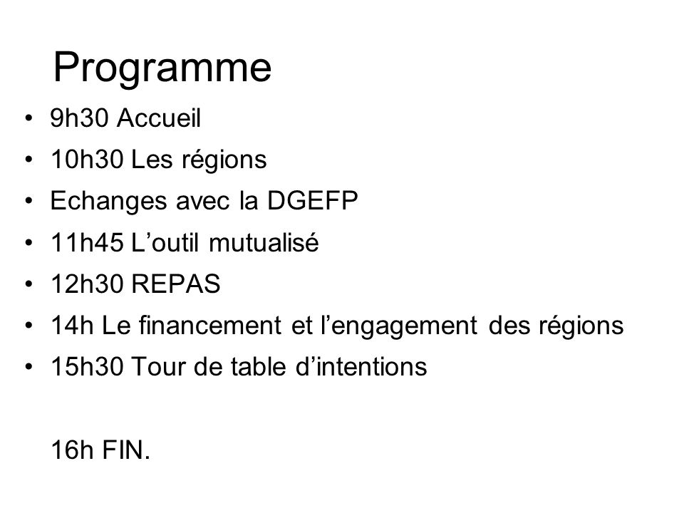 Programme 9h30 Accueil 10h30 Les régions Echanges avec la DGEFP 11h45 Loutil mutualisé 12h30 REPAS 14h Le financement et lengagement des régions 15h30 Tour de table dintentions 16h FIN.