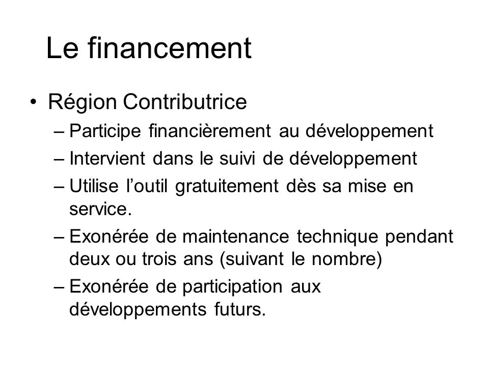 Le financement Région Contributrice –Participe financièrement au développement –Intervient dans le suivi de développement –Utilise loutil gratuitement dès sa mise en service.