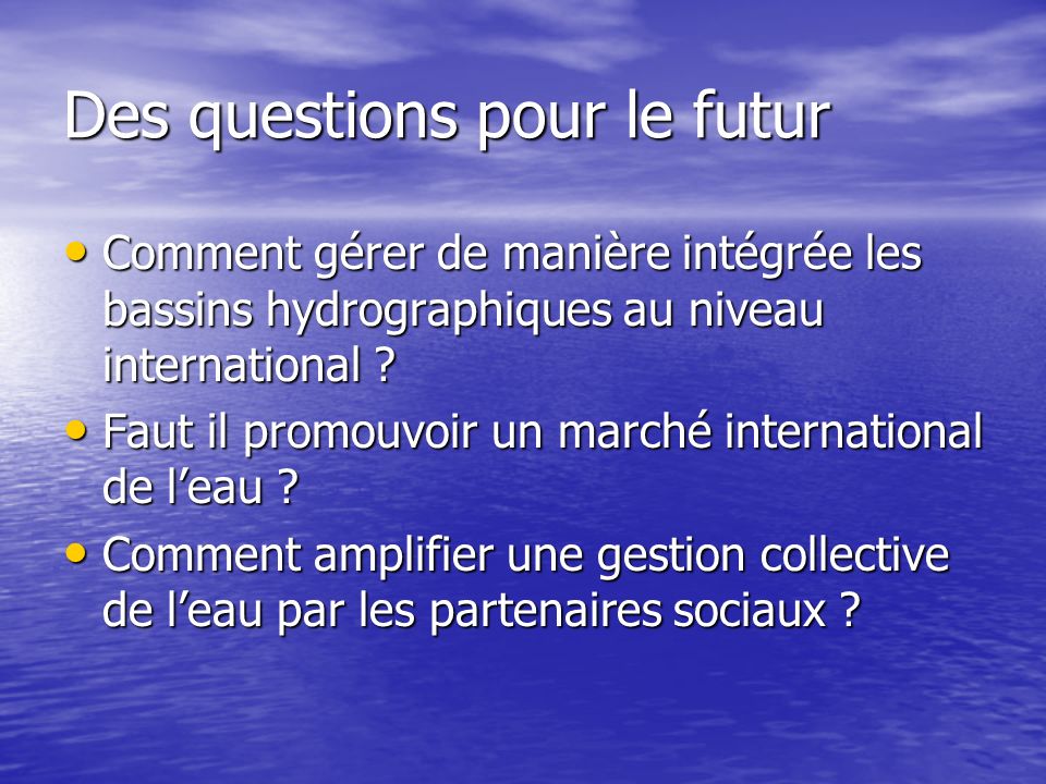 Des questions pour le futur Comment gérer de manière intégrée les bassins hydrographiques au niveau international .