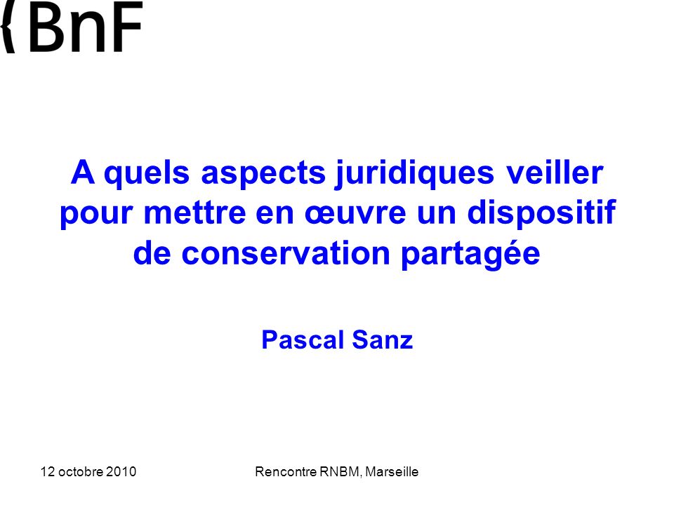 12 octobre 2010Rencontre RNBM, Marseille A quels aspects juridiques veiller pour mettre en œuvre un dispositif de conservation partagée Pascal Sanz