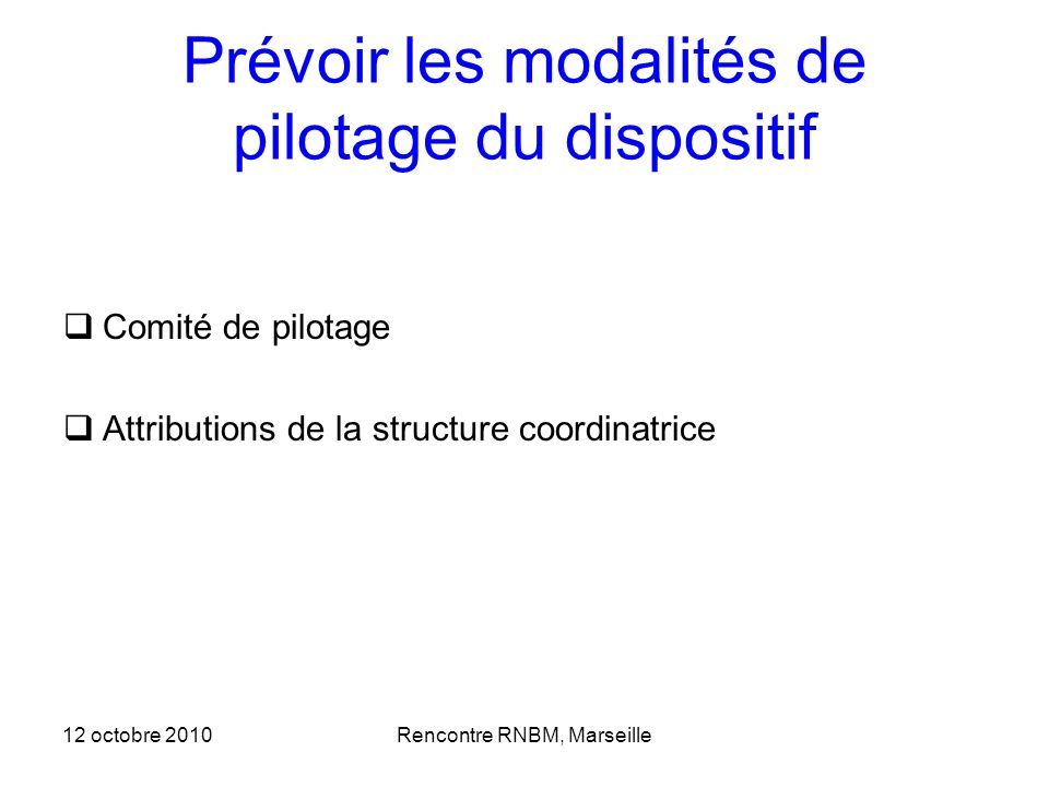 Prévoir les modalités de pilotage du dispositif Comité de pilotage Attributions de la structure coordinatrice 12 octobre 2010Rencontre RNBM, Marseille