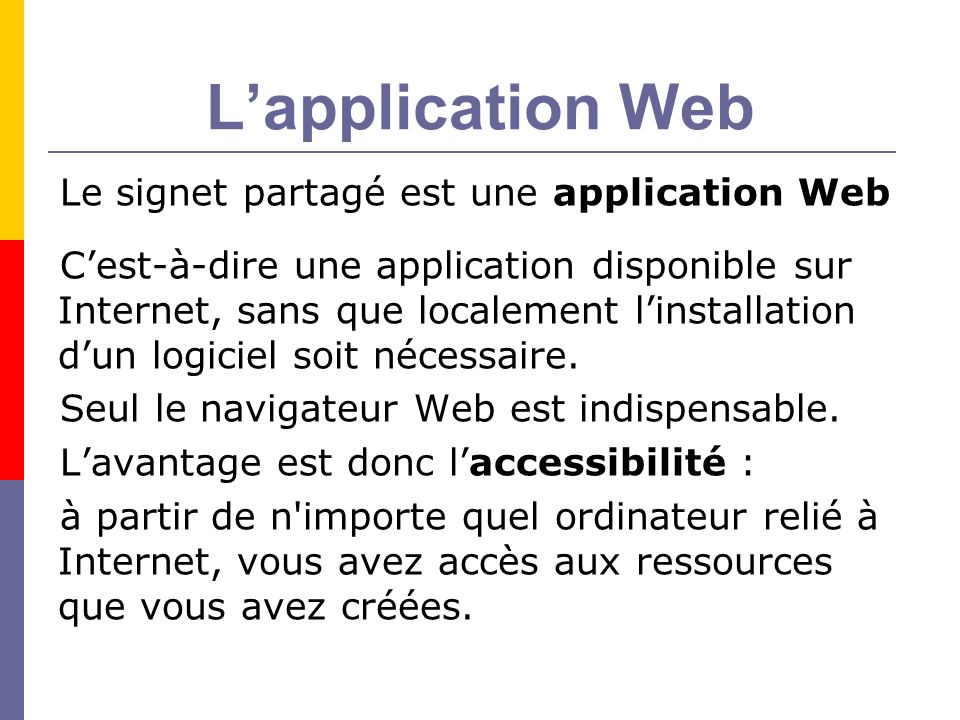 Lapplication Web Le signet partagé est une application Web Cest-à-dire une application disponible sur Internet, sans que localement linstallation dun logiciel soit nécessaire.