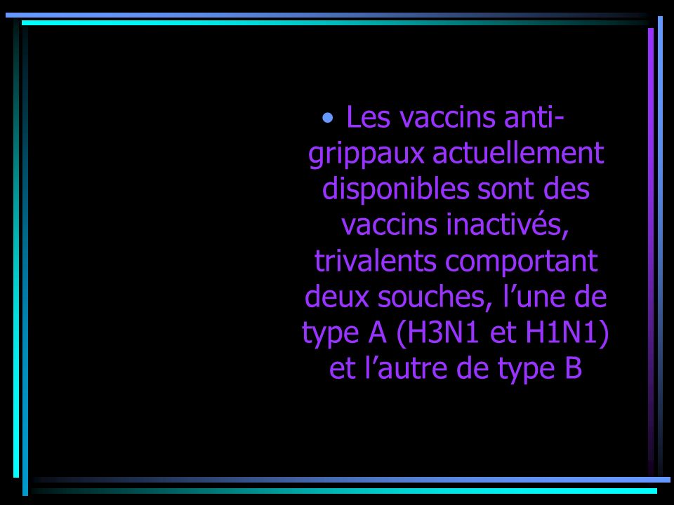 Les vaccins anti- grippaux actuellement disponibles sont des vaccins inactivés, trivalents comportant deux souches, lune de type A (H3N1 et H1N1) et lautre de type B
