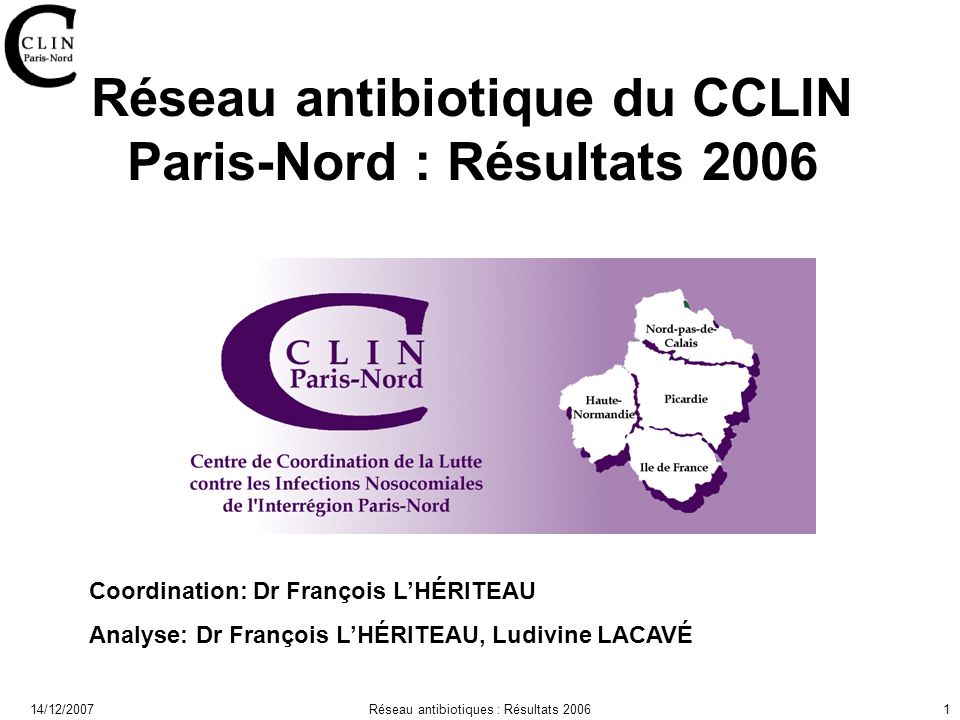 14/12/2007Réseau antibiotiques : Résultats Réseau antibiotique du CCLIN Paris-Nord : Résultats 2006 Coordination: Dr François LHÉRITEAU Analyse: Dr François LHÉRITEAU, Ludivine LACAVÉ