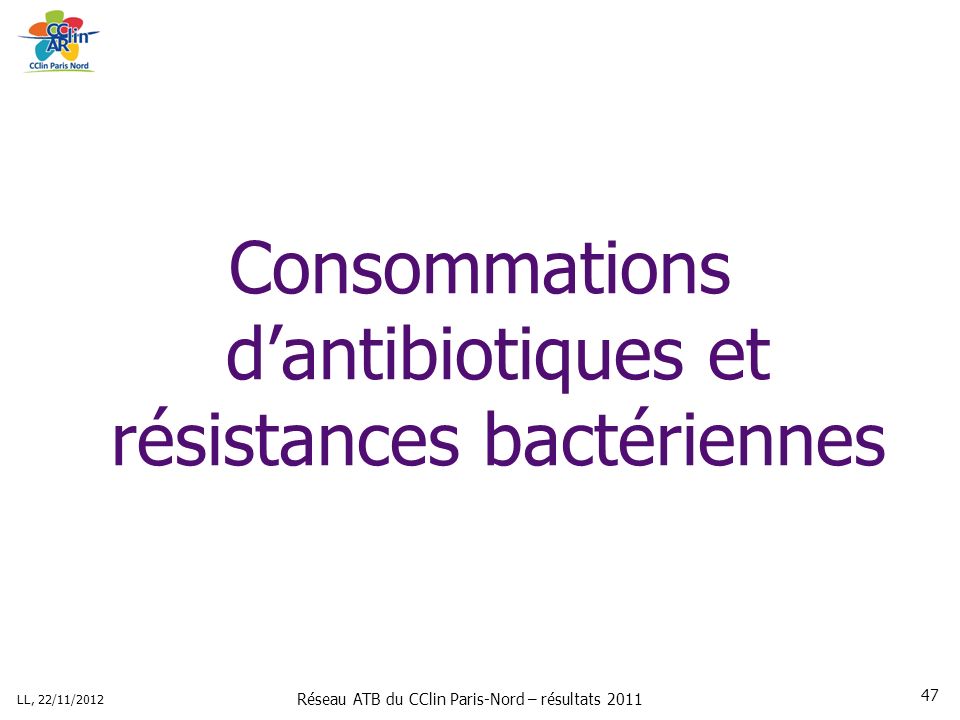 Réseau ATB du CClin Paris-Nord – résultats 2011 LL, 22/11/ Consommations dantibiotiques et résistances bactériennes