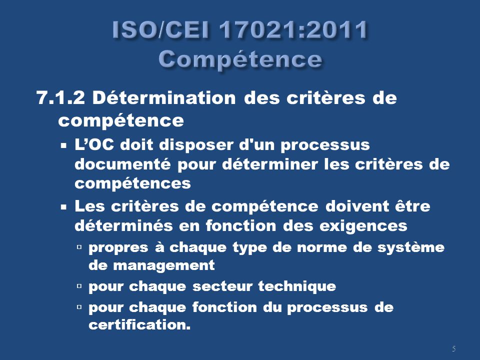 Détermination des critères de compétence LOC doit disposer d un processus documenté pour déterminer les critères de compétences Les critères de compétence doivent être déterminés en fonction des exigences propres à chaque type de norme de système de management pour chaque secteur technique pour chaque fonction du processus de certification.