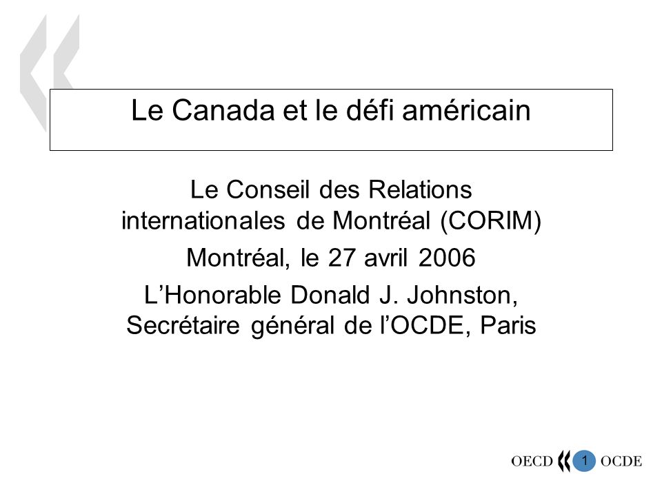 1 Le Canada et le défi américain Le Conseil des Relations internationales de Montréal (CORIM) Montréal, le 27 avril 2006 LHonorable Donald J.