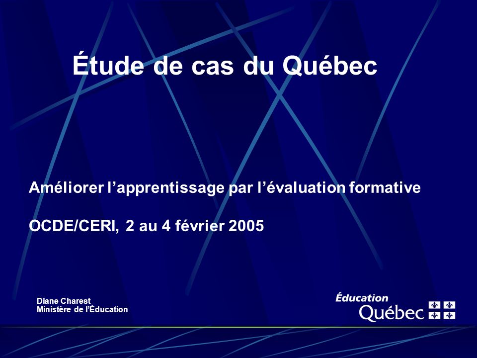 Améliorer lapprentissage par lévaluation formative OCDE/CERI, 2 au 4 février 2005 Étude de cas du Québec Diane Charest Ministère de lÉducation