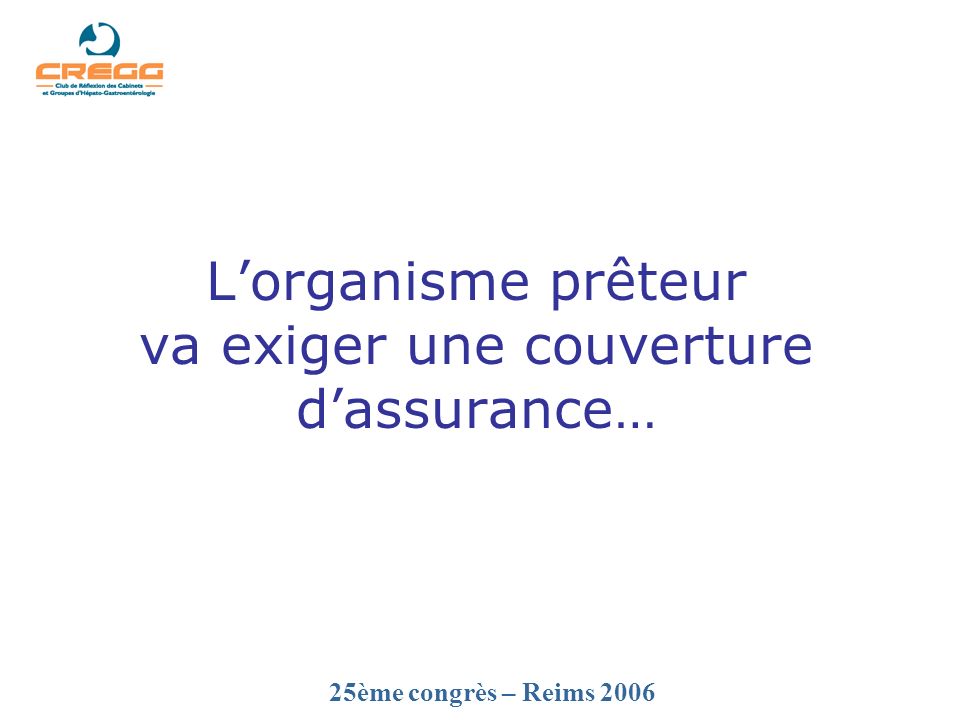 25ème congrès – Reims 2006 Lorganisme prêteur va exiger une couverture dassurance…