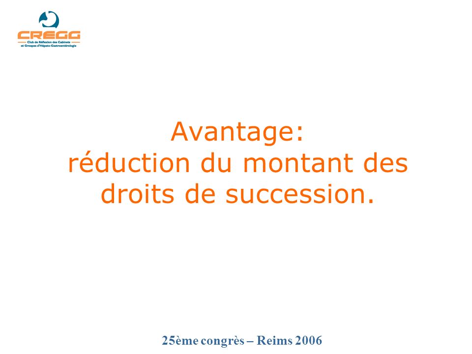 25ème congrès – Reims 2006 Avantage: réduction du montant des droits de succession.
