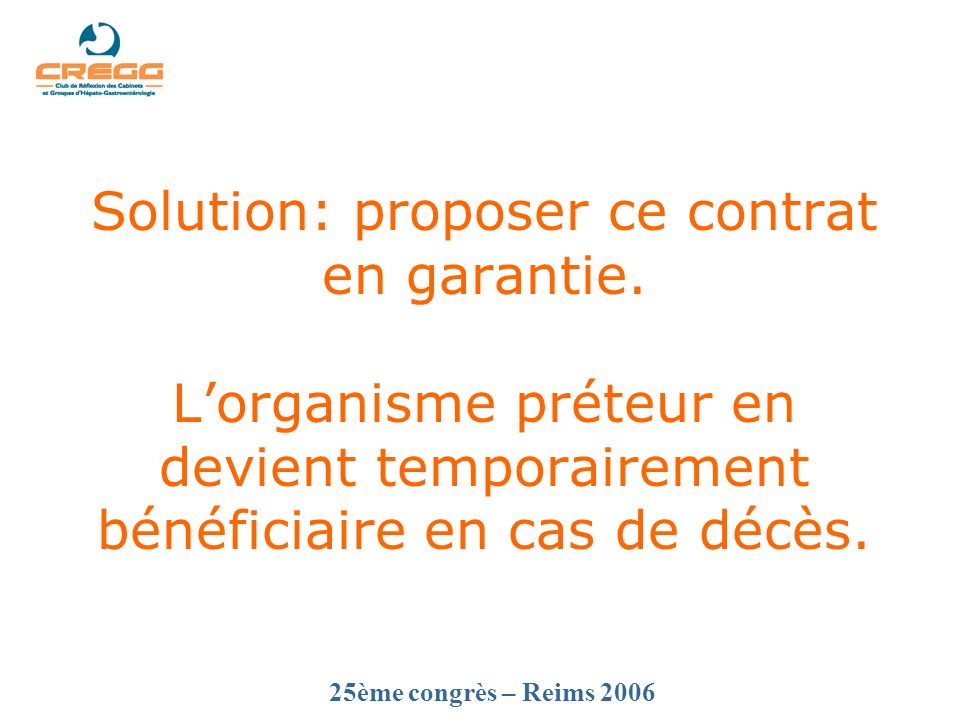 25ème congrès – Reims 2006 Solution: proposer ce contrat en garantie.