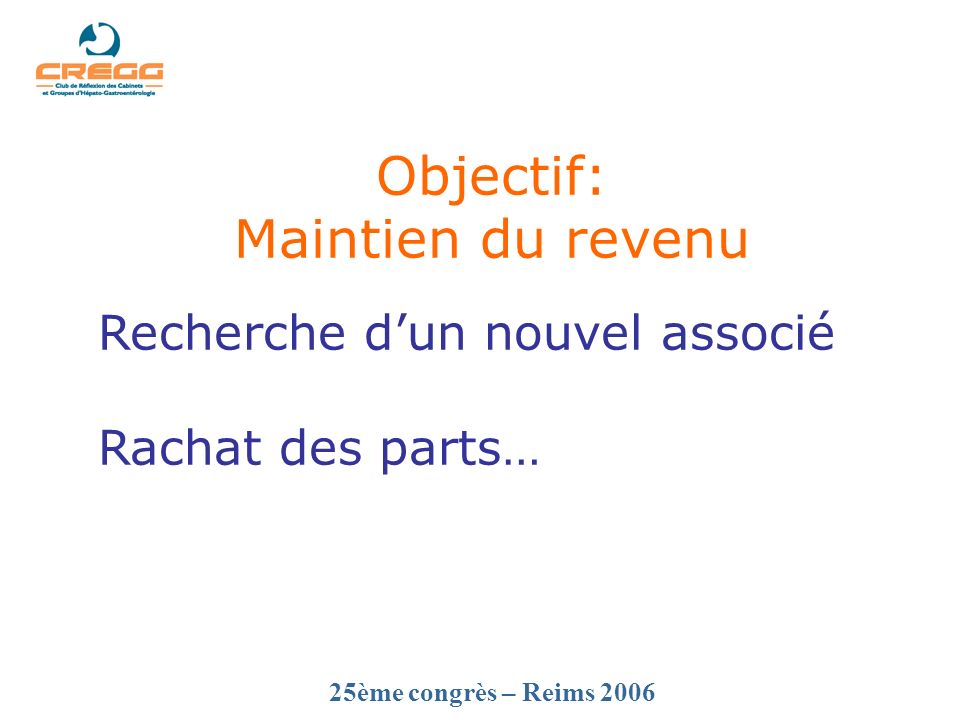25ème congrès – Reims 2006 Objectif: Maintien du revenu Recherche dun nouvel associé Rachat des parts…