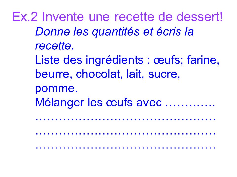 Ex.2 Invente une recette de dessert. Donne les quantités et écris la recette.
