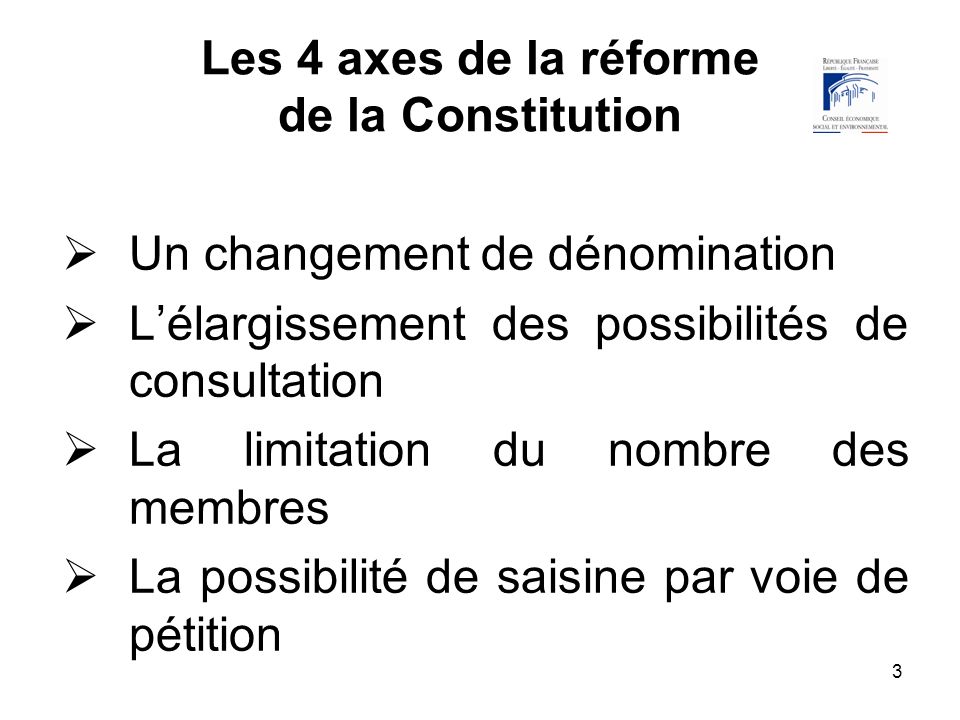 3 Les 4 axes de la réforme de la Constitution Un changement de dénomination Lélargissement des possibilités de consultation La limitation du nombre des membres La possibilité de saisine par voie de pétition