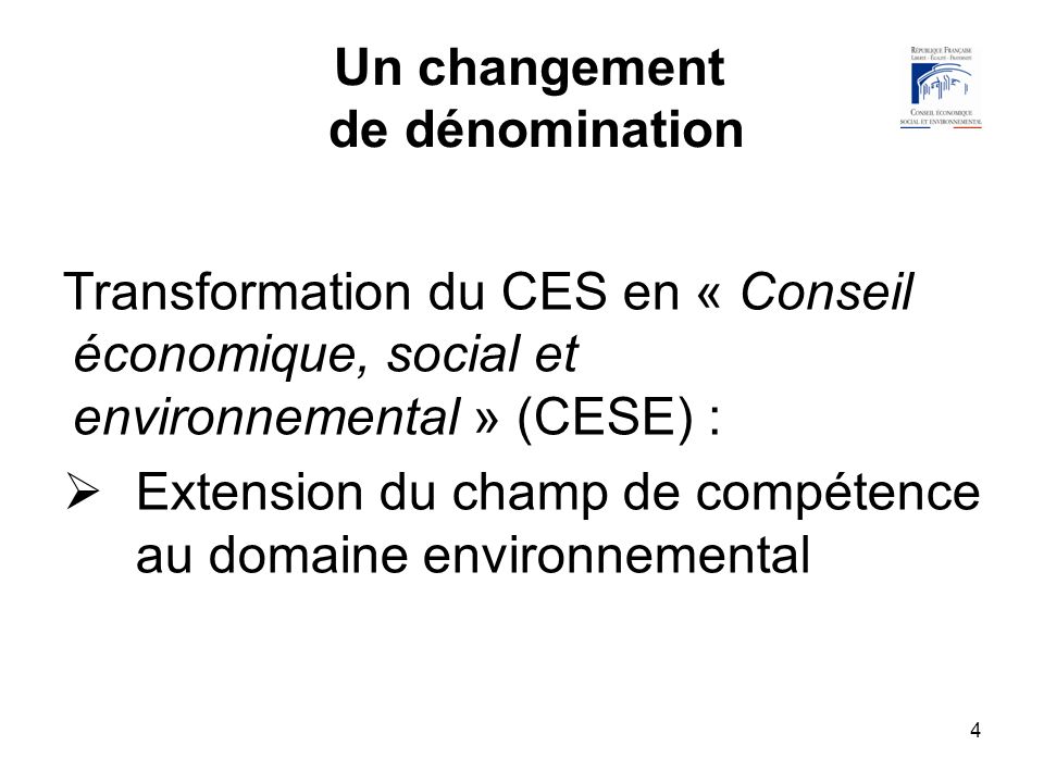 4 Un changement de dénomination Transformation du CES en « Conseil économique, social et environnemental » (CESE) : Extension du champ de compétence au domaine environnemental