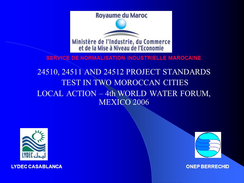 24510, AND PROJECT STANDARDS TEST IN TWO MOROCCAN CITIES LOCAL ACTION – 4th WORLD WATER FORUM, MEXICO 2006 SERVICE DE NORMALISATION INDUSTRIELLE MAROCAINE LYDEC CASABLANCAONEP BERRECHID