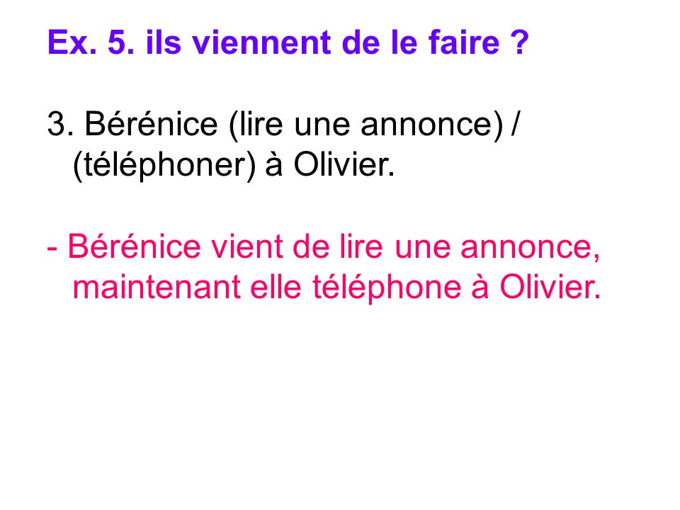 Ex. 5. ils viennent de le faire . 3. Bérénice (lire une annonce) / (téléphoner) à Olivier.