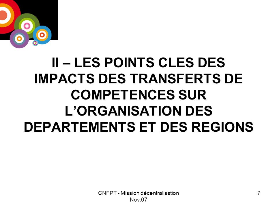 CNFPT - Mission décentralisation Nov.07 7 II – LES POINTS CLES DES IMPACTS DES TRANSFERTS DE COMPETENCES SUR LORGANISATION DES DEPARTEMENTS ET DES REGIONS