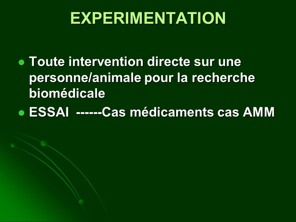 EXPERIMENTATION Toute intervention directe sur une personne/animale pour la recherche biomédicale Toute intervention directe sur une personne/animale pour la recherche biomédicale ESSAI Cas médicaments cas AMM ESSAI Cas médicaments cas AMM