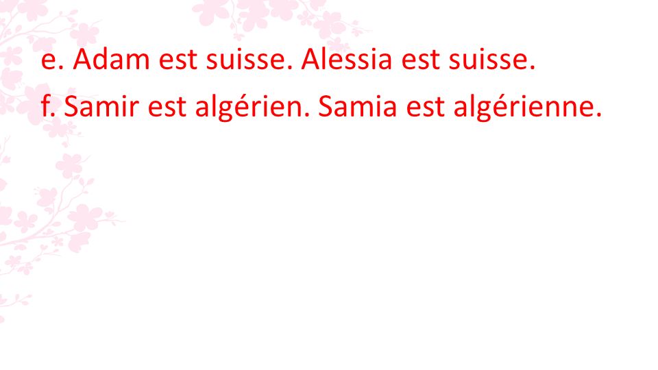 e. Adam est suisse. Alessia est suisse. f. Samir est algérien. Samia est algérienne.