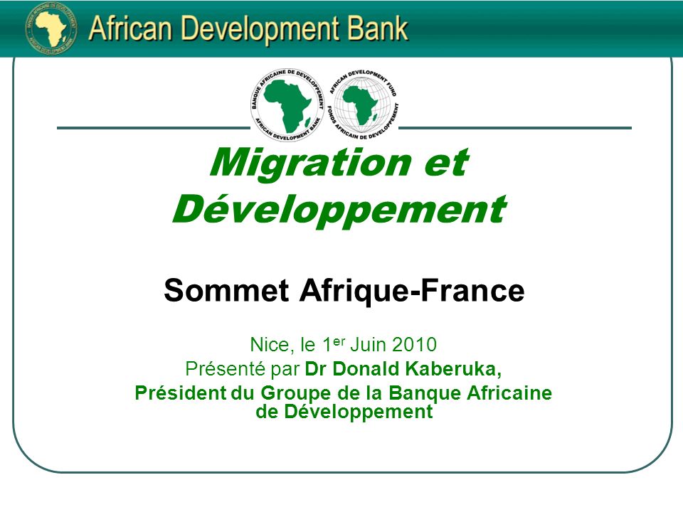 Migration et Développement Sommet Afrique-France Nice, le 1 er Juin 2010 Présenté par Dr Donald Kaberuka, Président du Groupe de la Banque Africaine de Développement