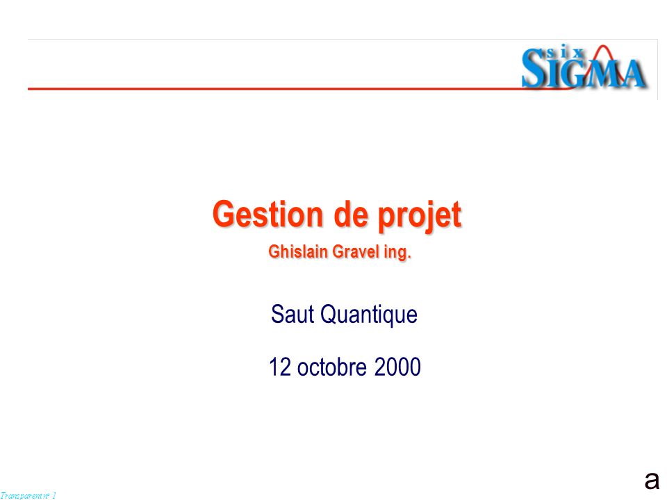 a Transparent n o 1 Saut Quantique 12 octobre 2000 Gestion de projet Ghislain Gravel ing.