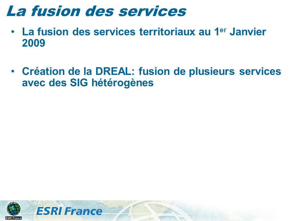 La fusion des services La fusion des services territoriaux au 1 er Janvier 2009 Création de la DREAL: fusion de plusieurs services avec des SIG hétérogènes