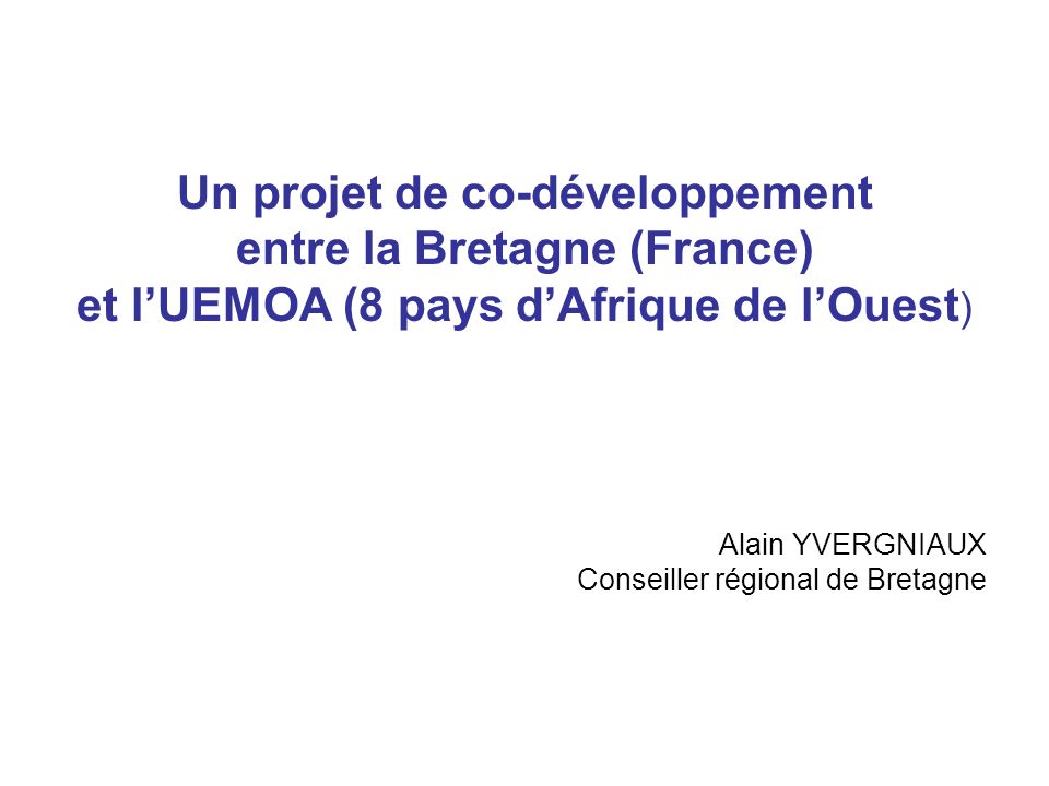 Un projet de co-développement entre la Bretagne (France) et lUEMOA (8 pays dAfrique de lOuest ) Alain YVERGNIAUX Conseiller régional de Bretagne