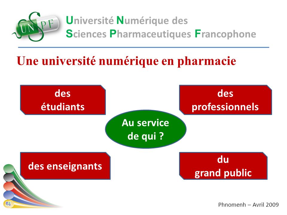 Une université numérique en pharmacie U niversité N umérique des S ciences P harmaceutiques F rancophone Au service de qui .