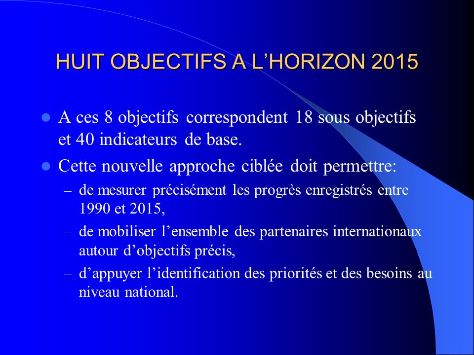 HUIT OBJECTIFS A LHORIZON 2015 A ces 8 objectifs correspondent 18 sous objectifs et 40 indicateurs de base.