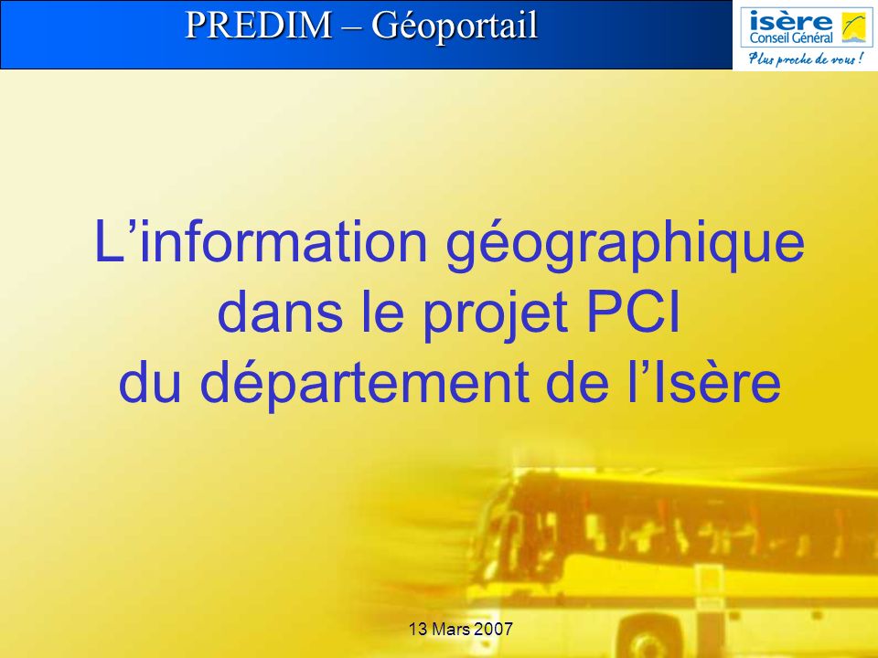 PREDIM – Géoportail 13 Mars 2007 Linformation géographique dans le projet PCI du département de lIsère
