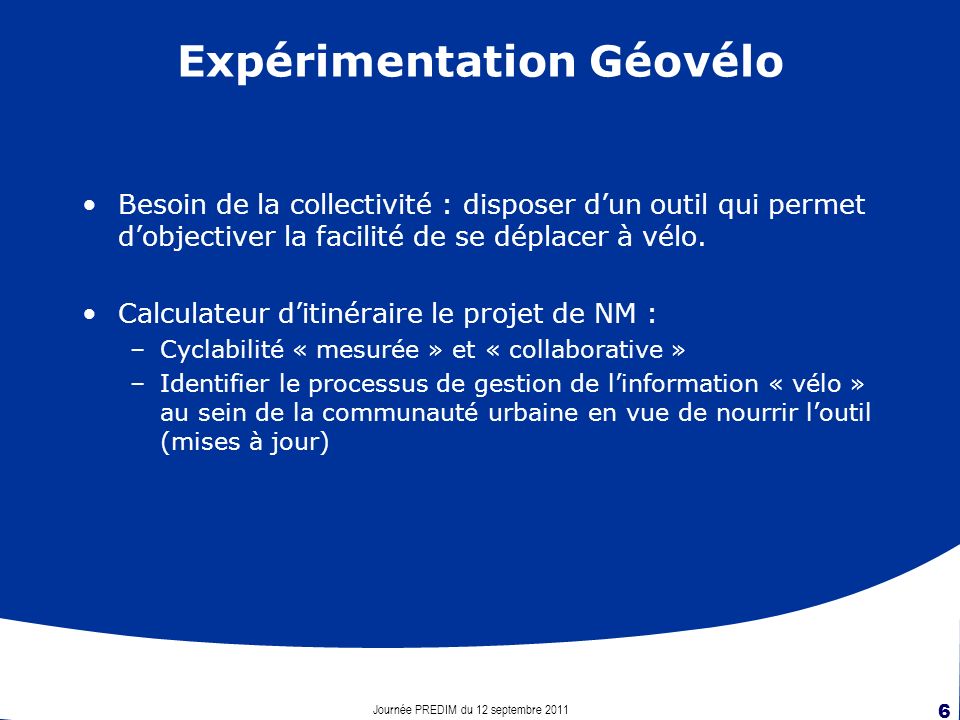 Journée PREDIM du 12 septembre Expérimentation Géovélo Besoin de la collectivité : disposer dun outil qui permet dobjectiver la facilité de se déplacer à vélo.