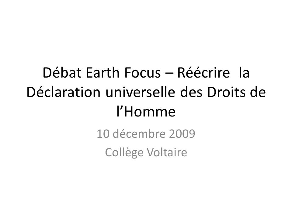 Débat Earth Focus – Réécrire la Déclaration universelle des Droits de lHomme 10 décembre 2009 Collège Voltaire