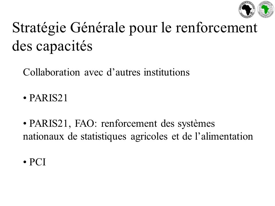 Stratégie Générale pour le renforcement des capacités Collaboration avec dautres institutions PARIS21 PARIS21, FAO: renforcement des systèmes nationaux de statistiques agricoles et de lalimentation PCI