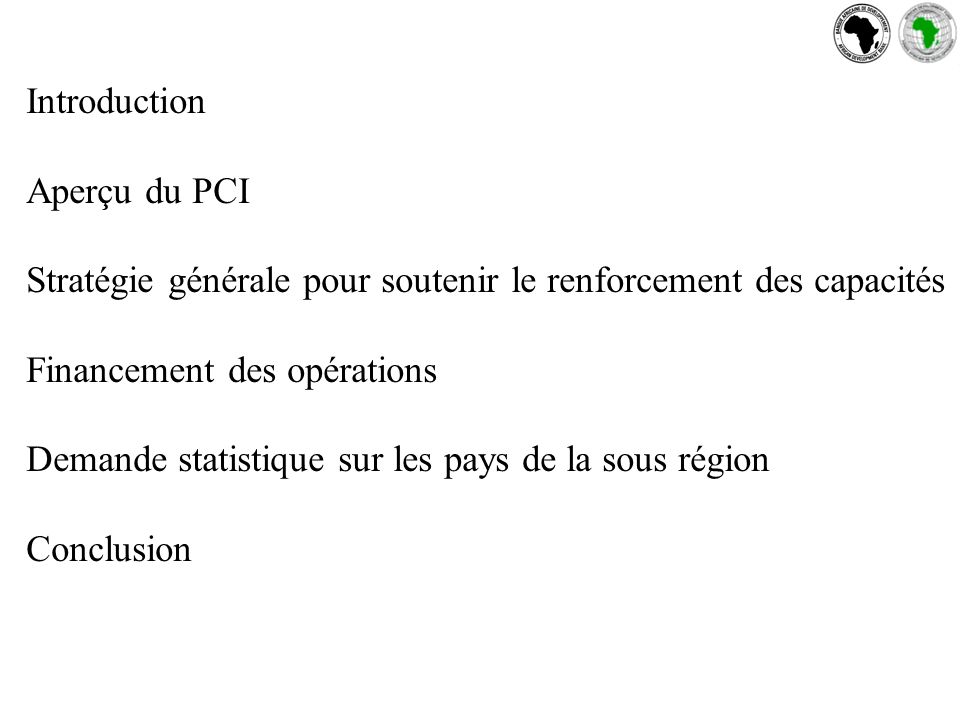 Introduction Aperçu du PCI Stratégie générale pour soutenir le renforcement des capacités Financement des opérations Demande statistique sur les pays de la sous région Conclusion
