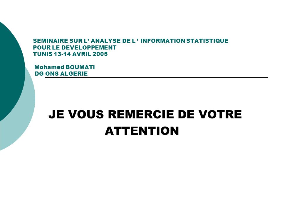 SEMINAIRE SUR L ANALYSE DE L INFORMATION STATISTIQUE POUR LE DEVELOPPEMENT TUNIS AVRIL 2005 Mohamed BOUMATI DG ONS ALGERIE JE VOUS REMERCIE DE VOTRE ATTENTION
