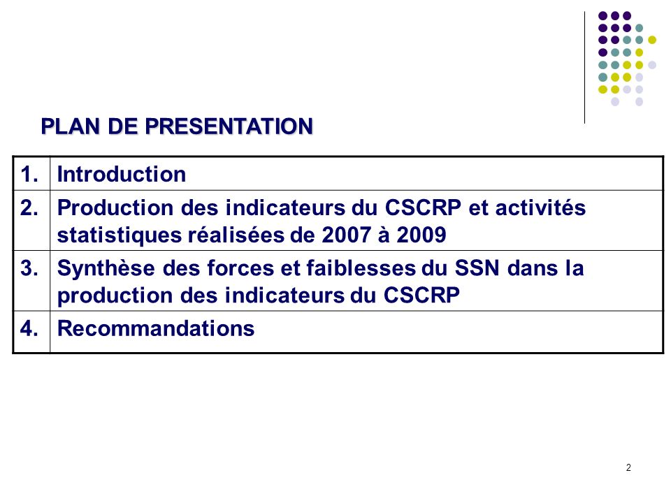 2 PLAN DE PRESENTATION 1.Introduction 2.Production des indicateurs du CSCRP et activités statistiques réalisées de 2007 à Synthèse des forces et faiblesses du SSN dans la production des indicateurs du CSCRP 4.Recommandations