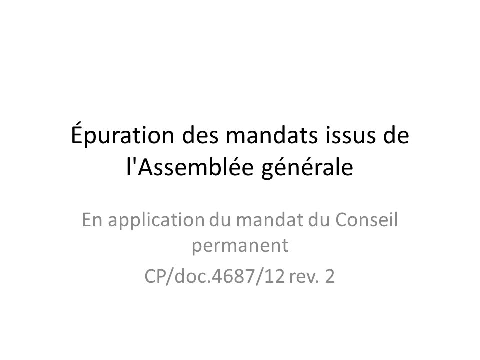 Épuration des mandats issus de l Assemblée générale En application du mandat du Conseil permanent CP/doc.4687/12 rev.