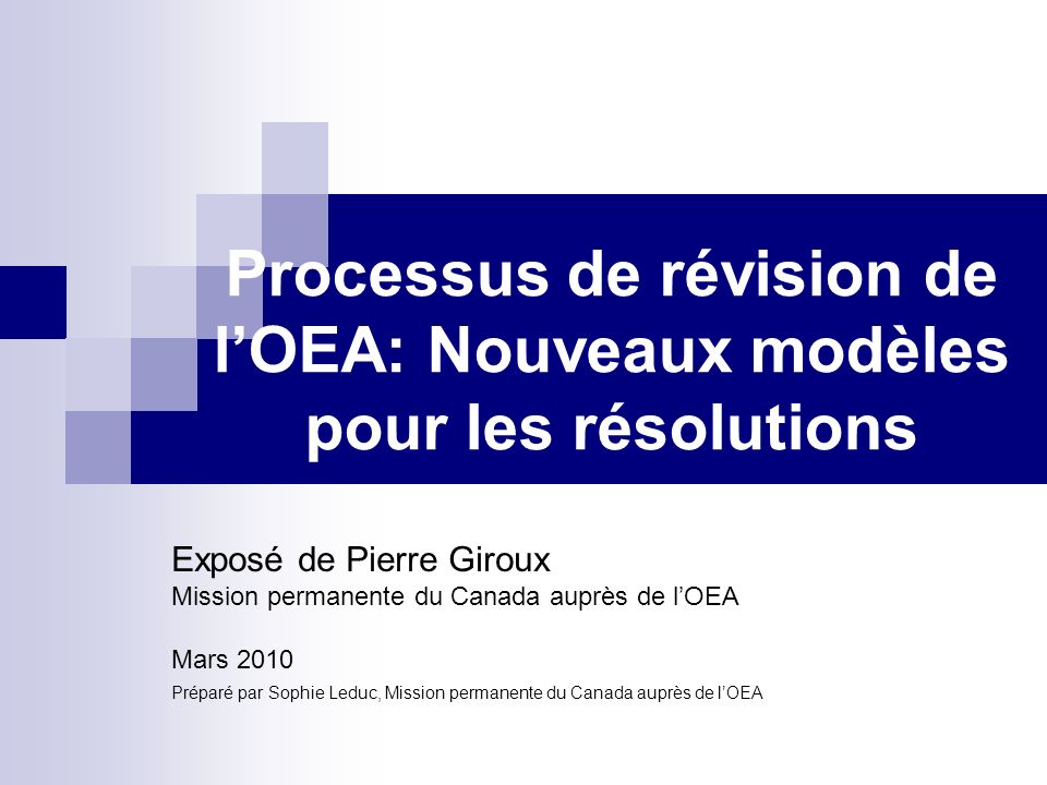 Processus de révision de lOEA: Nouveaux modèles pour les résolutions Exposé de Pierre Giroux Mission permanente du Canada auprès de lOEA Mars 2010 Préparé par Sophie Leduc, Mission permanente du Canada auprès de lOEA