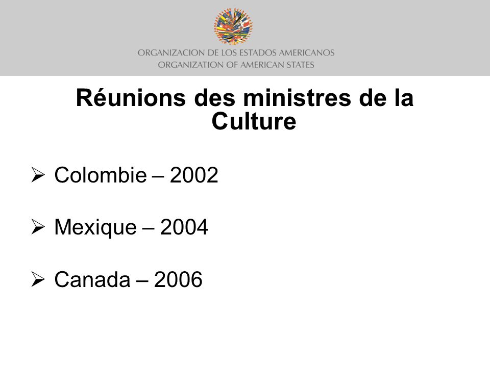 Réunions des ministres de la Culture Colombie – 2002 Mexique – 2004 Canada – 2006