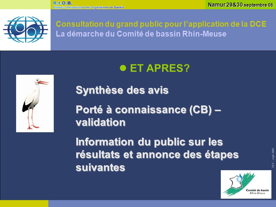 DFF – sept 2005 Consultation du grand public pour lapplication de la DCE La démarche du Comité de bassin Rhin-Meuse Namur 29&30 septembre 05 ET APRES.